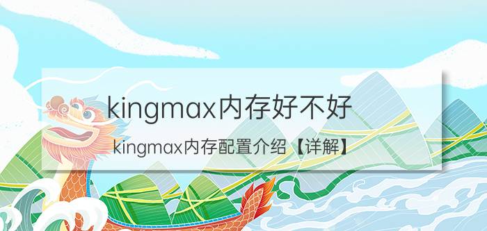 kingmax内存好不好 kingmax内存配置介绍【详解】